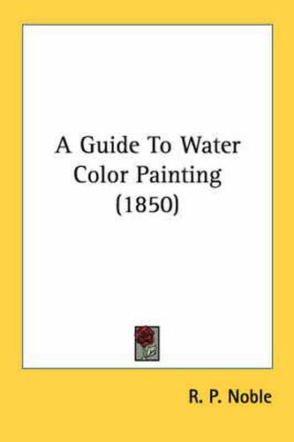 Cover image for A Guide to Water Color Painting (1850)