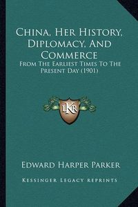 Cover image for China, Her History, Diplomacy, and Commerce: From the Earliest Times to the Present Day (1901)