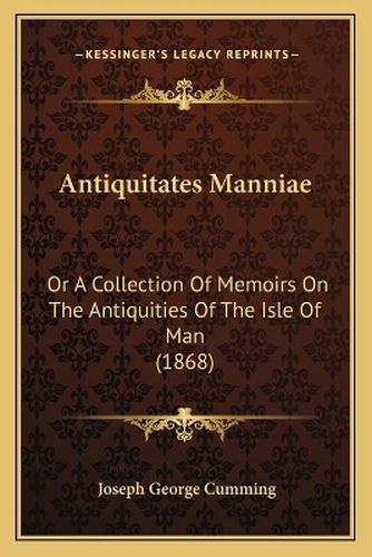 Antiquitates Manniae: Or a Collection of Memoirs on the Antiquities of the Isle of Man (1868)