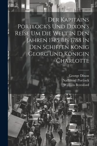 Der Kapitains Portlock's Und Dixon's Reise Um Die Welt In Den Jahren 1785 Bis 1788 In Den Schiffen Koenig Georg Und Koenigin Charlotte