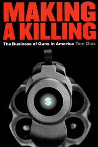 Cover image for Making a Killing: Business of Guns in America