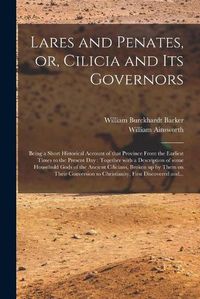 Cover image for Lares and Penates, or, Cilicia and Its Governors: Being a Short Historical Account of That Province From the Earliest Times to the Present Day: Together With a Description of Some Household Gods of the Ancient Cilicians, Broken up by Them on Their...