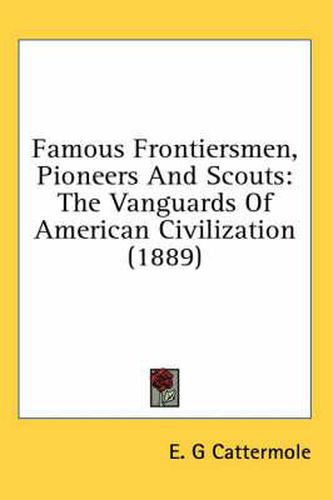 Cover image for Famous Frontiersmen, Pioneers and Scouts: The Vanguards of American Civilization (1889)