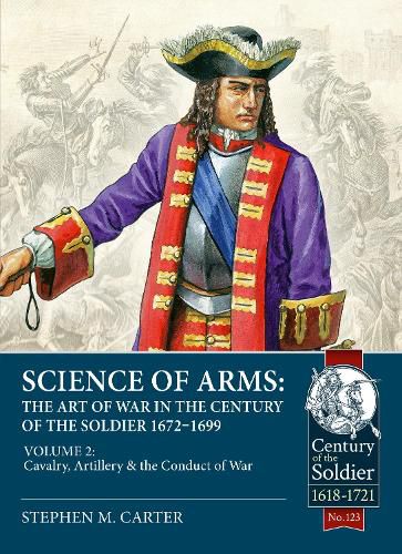 Cover image for Science of Arms: The Art of War in the Century of the Soldier, 1672 to 1699, Volume 2: The Cavalry, Artillery & Conduct of War