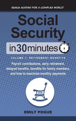 Social Security In 30 Minutes, Volume 1: Retirement Benefits: Payroll contributions, early retirement, delayed benefits, benefits for family members, and how to maximize monthly payments