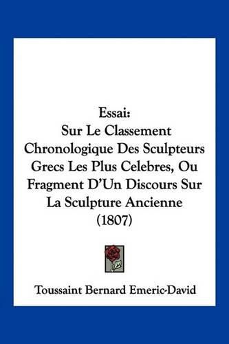 Essai: Sur Le Classement Chronologique Des Sculpteurs Grecs Les Plus Celebres, Ou Fragment D'Un Discours Sur La Sculpture Ancienne (1807)