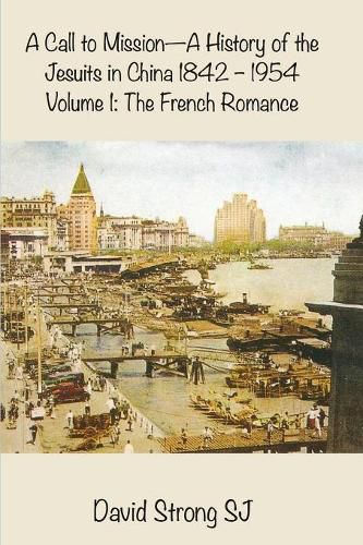 A Call to Mission-A History of the Jesuits in China 1842--1954: Volume 1: The French Romance