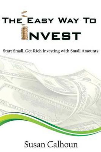 Cover image for The Easy Way To Invest: Start Small, Get Rich Investing With Small Amounts