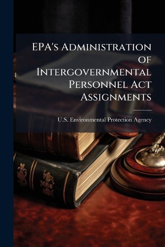Cover image for EPA's Administration of Intergovernmental Personnel ACT Assignments: Oig Audit Report - Scholar's Choice Edition