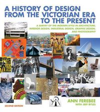 Cover image for A History of Design from the Victorian Era to the Present: A Survey of the Modern Style in Architecture, Interior Design, Industrial Design, Graphic Design, and Photography