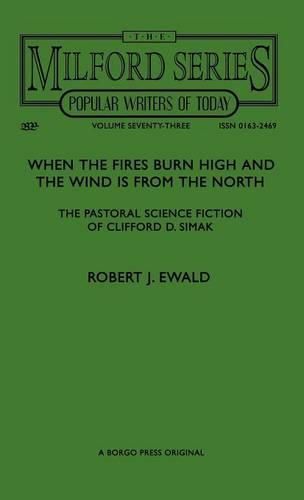 Cover image for When the Fires Burn High and The Wind is From the North: The Pastoral Science Fiction of Clifford D. Simak