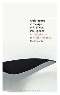 Cover image for Architecture in the Age of Artificial Intelligence: An Introduction to AI for Architects