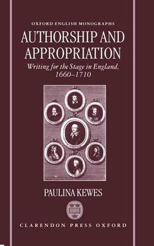 Authorship and Appropriation: Writing for the Stage in England, 1660-1710