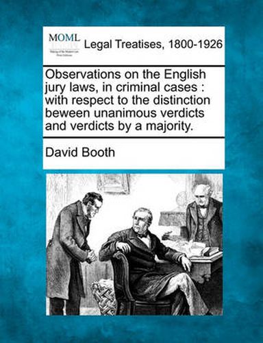 Observations on the English Jury Laws, in Criminal Cases: With Respect to the Distinction Beween Unanimous Verdicts and Verdicts by a Majority.