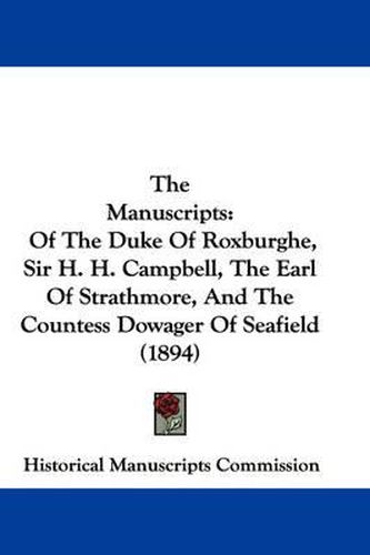 Cover image for The Manuscripts: Of the Duke of Roxburghe, Sir H. H. Campbell, the Earl of Strathmore, and the Countess Dowager of Seafield (1894)