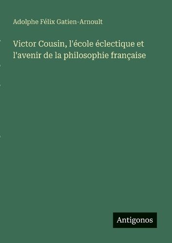Cover image for Victor Cousin, l'ecole eclectique et l'avenir de la philosophie francaise