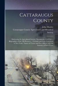 Cover image for Cattaraugus County: Embracing Its Agricultural Society, Newspapers, Civil List ... Biographies of the Old Pioneers ... Colonial and State Governors of New York: Names of Towns and Post Offices, With the Statistics of Each Town