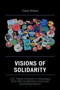 Cover image for Visions of Solidarity: U.S. Peace Activists in Nicaragua from War to Women's Activism and Globalization