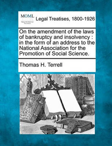 Cover image for On the Amendment of the Laws of Bankruptcy and Insolvency: In the Form of an Address to the National Association for the Promotion of Social Science.