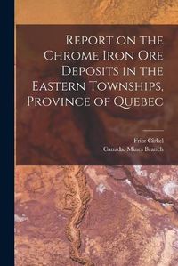 Cover image for Report on the Chrome Iron Ore Deposits in the Eastern Townships, Province of Quebec [microform]