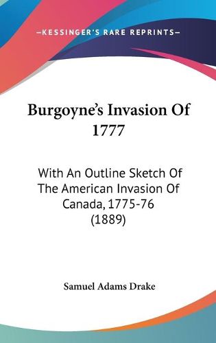 Cover image for Burgoyne's Invasion of 1777: With an Outline Sketch of the American Invasion of Canada, 1775-76 (1889)