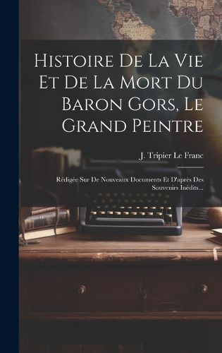 Cover image for Histoire De La Vie Et De La Mort Du Baron Gors, Le Grand Peintre