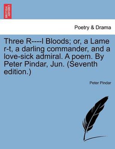 Cover image for Three R----L Bloods; Or, a Lame R-T, a Darling Commander, and a Love-Sick Admiral. a Poem. by Peter Pindar, Jun. (Seventh Edition.)