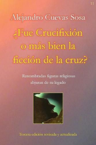 Cover image for ?Fue Crucifixion o mas bien la ficcion de la cruz?: Renombradas figuras religiosas abjuran de su legado