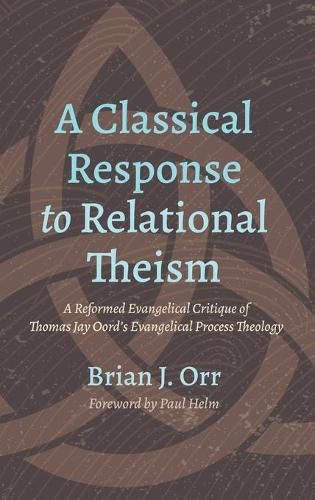 A Classical Response to Relational Theism: A Reformed Evangelical Critique of Thomas Jay Oord's Evangelical Process Theology