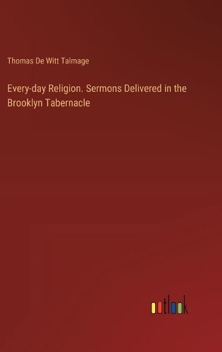 Every-day Religion. Sermons Delivered in the Brooklyn Tabernacle