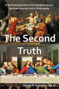 Cover image for The Second Truth: A Brief Introduction to the Intellectual and Spiritual Journey That is Philosophy