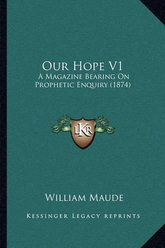 Cover image for Our Hope V1: A Magazine Bearing on Prophetic Enquiry (1874)