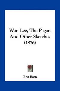 Cover image for WAN Lee, the Pagan and Other Sketches (1876)