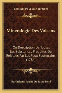 Cover image for Mineralogie Des Volcans: Ou Description de Toutes Les Substances Produites Ou Rejetees Par Les Feux Souterrains (1784)