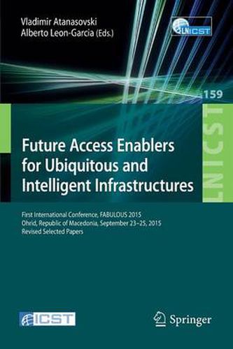 Cover image for Future Access Enablers for Ubiquitous and Intelligent Infrastructures: First International Conference, FABULOUS 2015, Ohrid, Republic of Macedonia, September 23-25, 2015. Revised Selected Papers