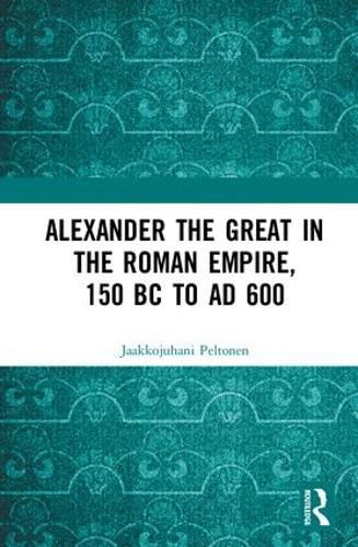 Cover image for Alexander the Great in the Roman Empire, 150 BC to AD 600