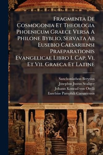 Cover image for Fragmenta de Cosmogonia Et Theologia Phoenicum Graece Versa a Philone Byblio, Servata AB Eusebio Caesariensi Praeparationis Evangelicae Libro I. Cap. VI. Et VII. Graeca Et Latine