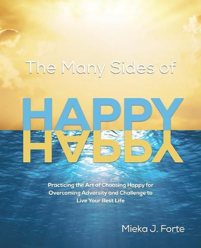 Cover image for The Many Sides of Happy: Practicing the Art of Choosing Happy for Overcoming Adversity and Challenge to Live Your Best Life