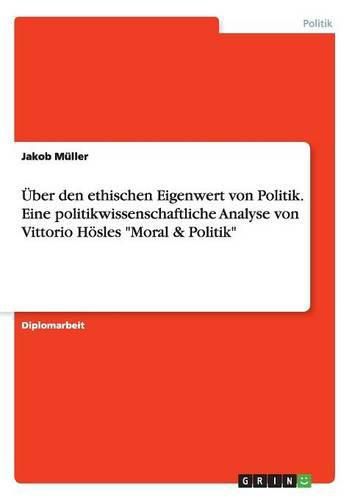 UEber den ethischen Eigenwert von Politik. Eine politikwissenschaftliche Analyse von Vittorio Hoesles  Moral & Politik