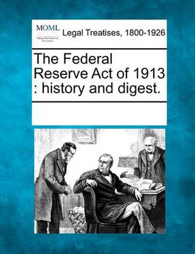 Cover image for The Federal Reserve Act of 1913: History and Digest.