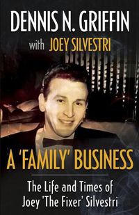 Cover image for A 'Family' Business: The Life And Times Of Joey 'The Fixer' Silvestri