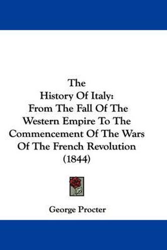 Cover image for The History of Italy: From the Fall of the Western Empire to the Commencement of the Wars of the French Revolution (1844)