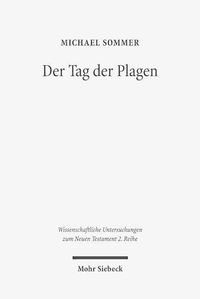 Cover image for Der Tag der Plagen: Studien zur Verbindung der Rezeption von Ex 7-11 in den Posaunen- und Schalenvisionen der Johannesoffenbarung und der Tag des Herrn-Tradition