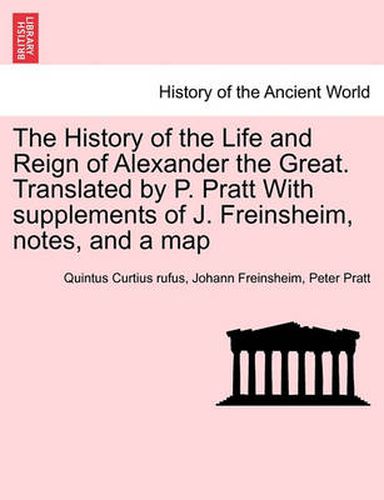 Cover image for The History of the Life and Reign of Alexander the Great. Translated by P. Pratt With supplements of J. Freinsheim, notes, and a map
