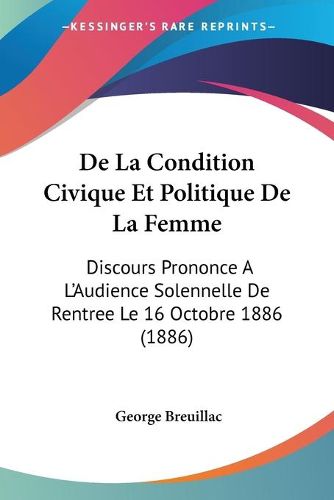 Cover image for de La Condition Civique Et Politique de La Femme: Discours Prononce A L'Audience Solennelle de Rentree Le 16 Octobre 1886 (1886)