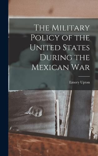 The Military Policy of the United States During the Mexican War