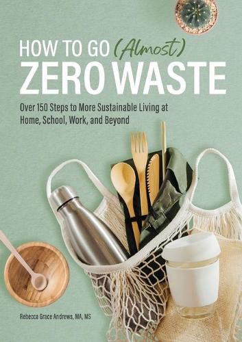 Cover image for How to Go (Almost) Zero Waste: Over 150 Steps to More Sustainable Living at Home, School, Work, and Beyond