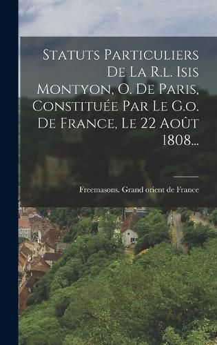 Cover image for Statuts Particuliers De La R.l. Isis Montyon, O. De Paris, Constituee Par Le G.o. De France, Le 22 Aout 1808...