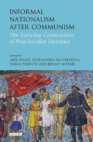 Cover image for Informal Nationalism After Communism: The Everyday Construction of Post-Socialist Identities