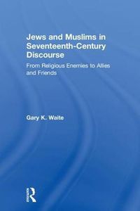 Cover image for Jews and Muslims in Seventeenth-Century Discourse: From Religious Enemies to Allies and Friends